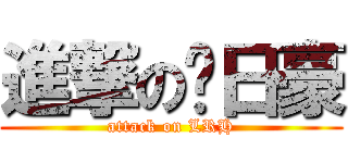 進撃の刘日豪 (attack on LRH)