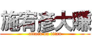 施宥彥大賺 (attack on titan)