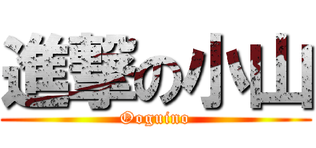 進撃の小山 (Ooguino)