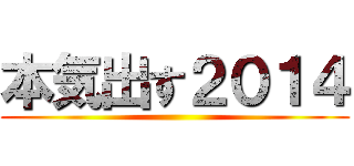 本気出す２０１４ ()