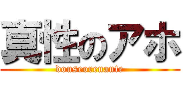 真性のアホ (douseorenante)