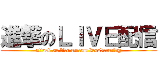 進撃のＬＩＶＥ配信 (attack on live stream broadcasting)