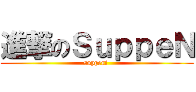 進撃のＳｕｐｐｅＮ (suppent )