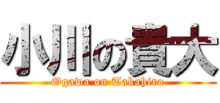 小川の貴大 (Ogawa on Takahiro)