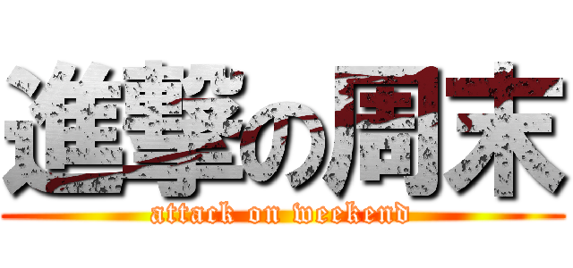 進撃の周末 (attack on weekend)