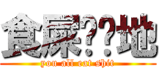 食屎啦你地 (you all eat shit)