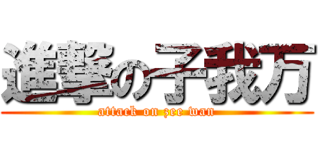 進撃の子我万 (attack on zee wan)