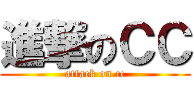 進撃のＣＣ (attack on cc)