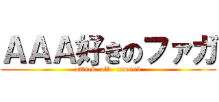 ＡＡＡ好きのファガ (attack  all   around)