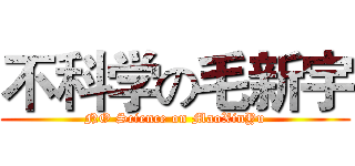 不科学の毛新宇 (NO Science on MaoXinYu)