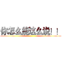 你怎么能这么说！！ ()