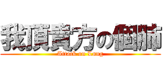 我頂貴方の個肺 (Attack on Lung)