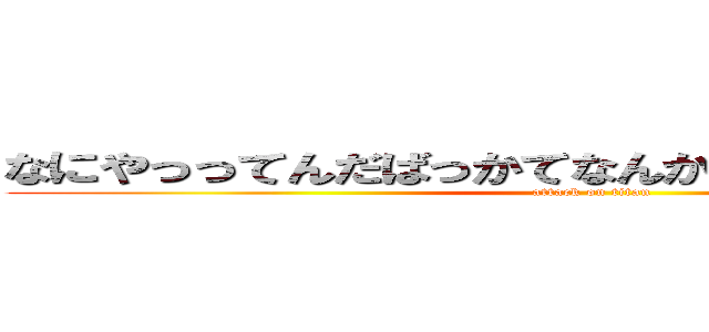 なにやっってんだばっかてなんかいいわれたいんだばか (attack on titan)