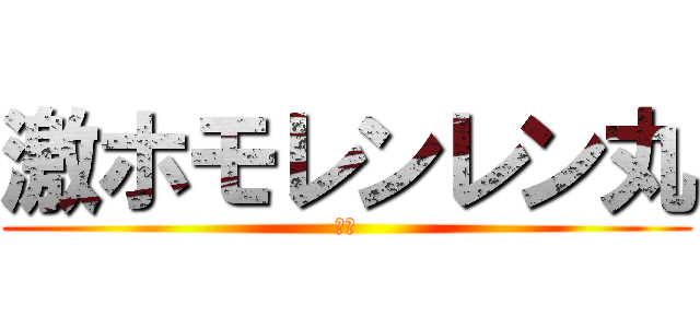 激ホモレンレン丸 (レン)
