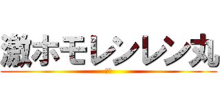 激ホモレンレン丸 (レン)