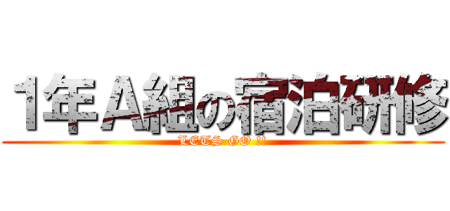 １年Ａ組の宿泊研修 (LETS GO !!)