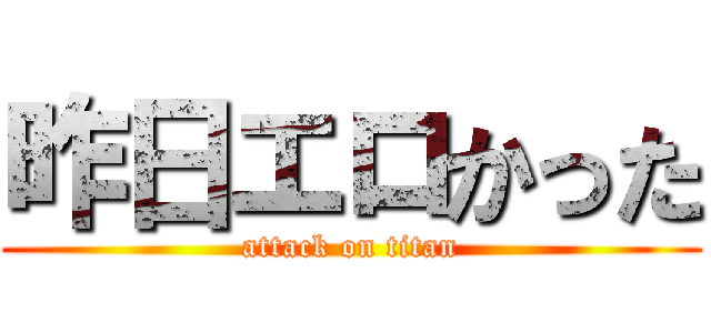 昨日エロかった (attack on titan)