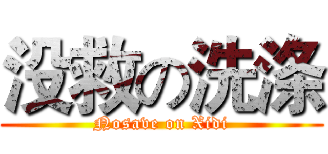 没救の洗涤 (Nosave on Xidi)