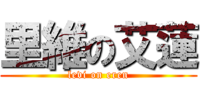 里維の艾蓮 (levi on eren)