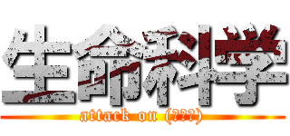 生命科学 (attack on (＊＊＊))