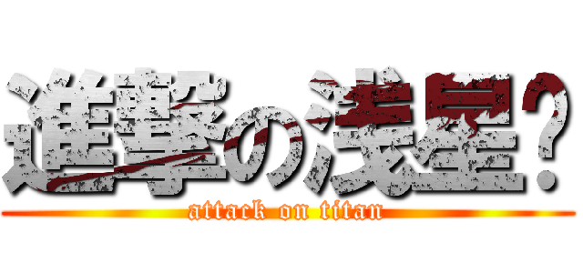 進撃の浅星酱 (attack on titan)