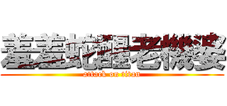 羞羞蛇醒老機婆 (attack on titan)
