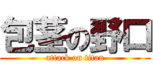 包茎の野口 (attack on titan)
