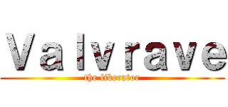 Ｖａｌｖｒａｖｅ (the liberator)