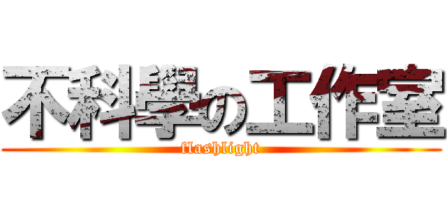 不科學の工作室 (flashlight)