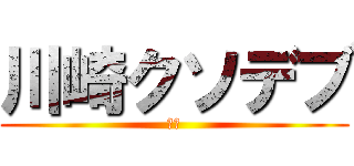 川崎クソデブ (死ね)