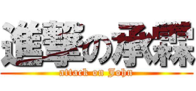 進撃の承霖 (attack on John)