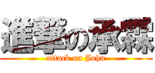 進撃の承霖 (attack on John)