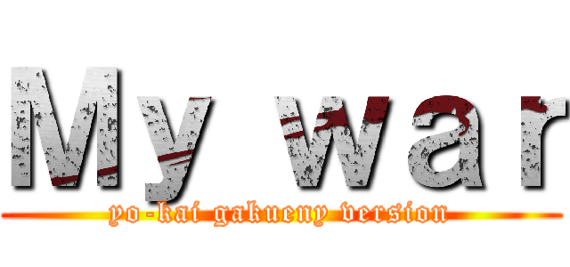 Ｍｙ ｗａｒ (yo-kai gakueny version)