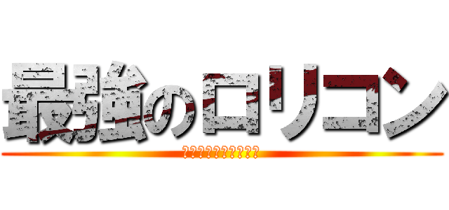 最強のロリコン (君はロリコンなのか?)