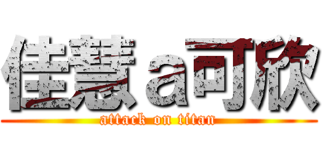 佳慧ａ可欣 (attack on titan)