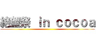 絶望祭 ｉｎ ｃｏｃｏａ ()