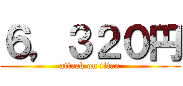 ６，３２０円 (attack on titan)