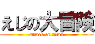 えじの大冒険 (attack on titan)