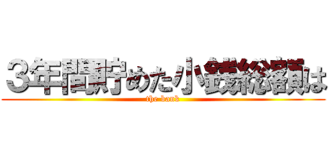 ３年間貯めた小銭総額は (the bank)