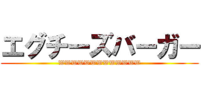 エグチーズバーガー (WWWWWWWWWWWWW)