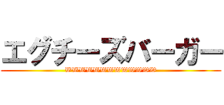 エグチーズバーガー (WWWWWWWWWWWWW)