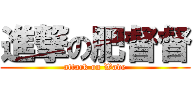 進撃の肥督督 (attack on Wade)