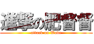 進撃の肥督督 (attack on Wade)