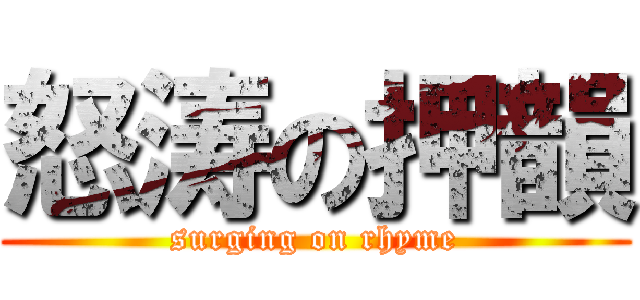 怒涛の押韻 (surging on rhyme)