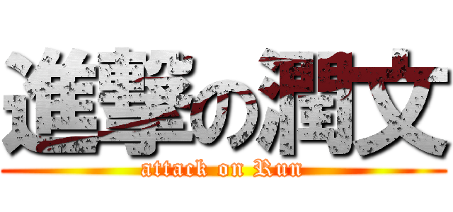 進撃の潤文 (attack on Run)