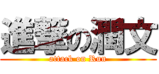 進撃の潤文 (attack on Run)