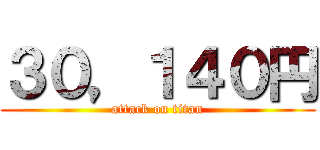 ３０，１４０円 (attack on titan)