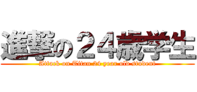 進撃の２４歳学生 (Attack on Titan 24 year old student)