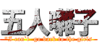 五人囃子 ("I can`t  go back to the girls)