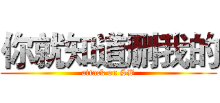 你就知道删我的 (attack on SB)